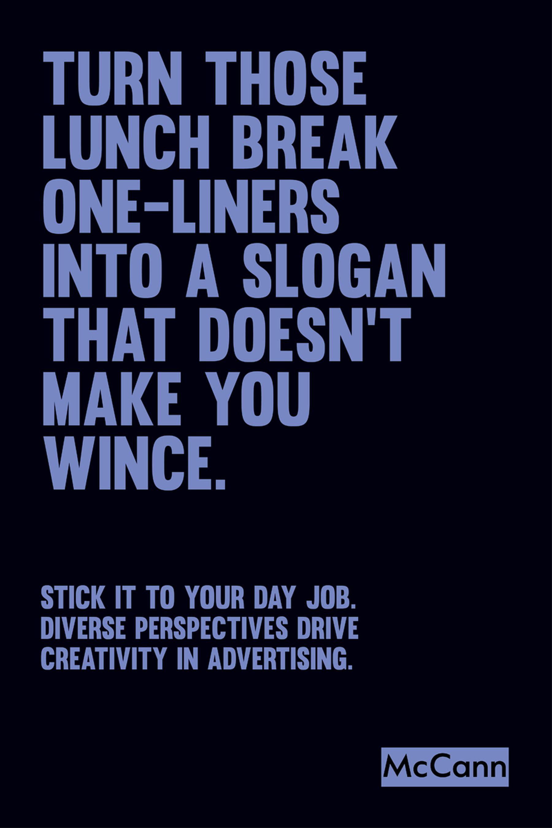 Black poster with large blue upper-case text which reads turn those lunchbreak one-liners into a slogan that doesn’t make you wince. Smaller text underneath reads stick it to your day job. Diverse perspectives drive creativity in advertising. The McCann logo appears at the bottom.